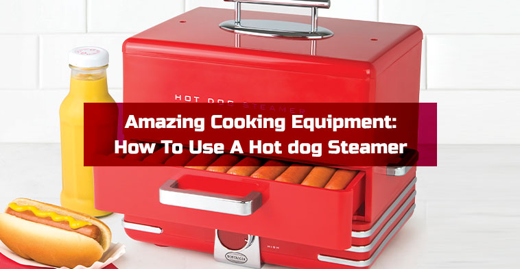 Amazing Cooking Equipment: How To Use A Hot dog Steamer