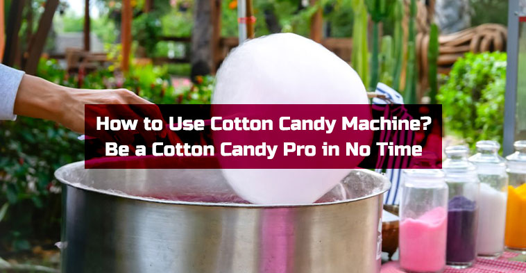 How to Use Cotton Candy Machine? Be a Cotton Candy Pro in No Time